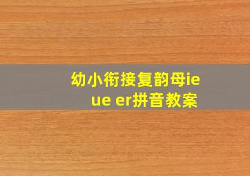 幼小衔接复韵母ie ue er拼音教案